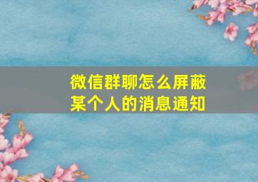 微信群聊怎么屏蔽某个人的消息通知