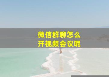 微信群聊怎么开视频会议呢