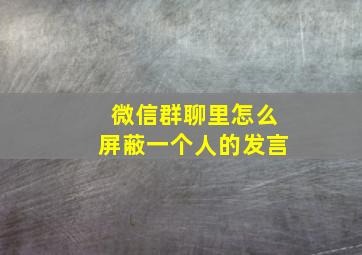 微信群聊里怎么屏蔽一个人的发言