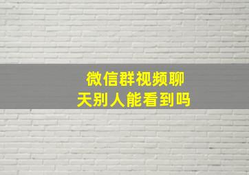 微信群视频聊天别人能看到吗