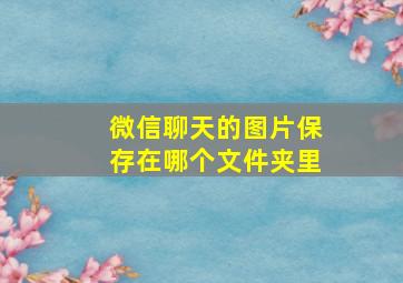 微信聊天的图片保存在哪个文件夹里