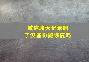 微信聊天记录删了没备份能恢复吗