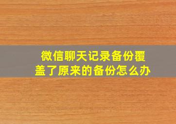 微信聊天记录备份覆盖了原来的备份怎么办