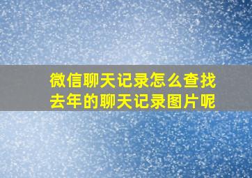 微信聊天记录怎么查找去年的聊天记录图片呢