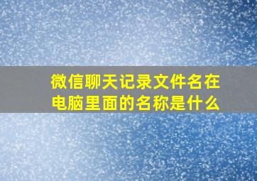 微信聊天记录文件名在电脑里面的名称是什么