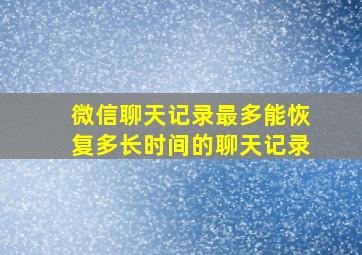 微信聊天记录最多能恢复多长时间的聊天记录