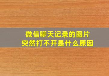 微信聊天记录的图片突然打不开是什么原因