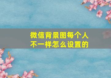 微信背景图每个人不一样怎么设置的