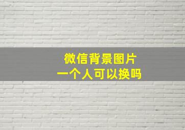 微信背景图片一个人可以换吗