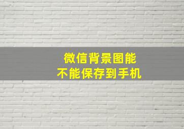 微信背景图能不能保存到手机