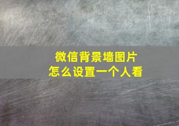 微信背景墙图片怎么设置一个人看