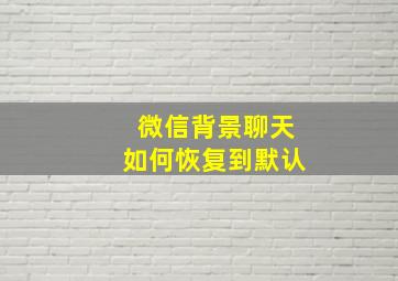 微信背景聊天如何恢复到默认