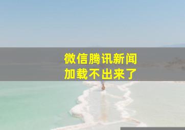 微信腾讯新闻加载不出来了