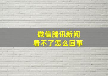 微信腾讯新闻看不了怎么回事