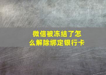 微信被冻结了怎么解除绑定银行卡