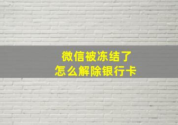 微信被冻结了怎么解除银行卡