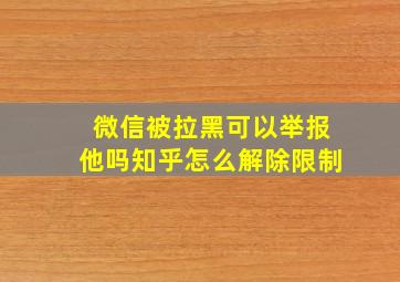 微信被拉黑可以举报他吗知乎怎么解除限制