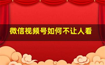 微信视频号如何不让人看