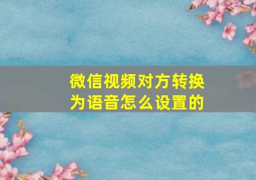 微信视频对方转换为语音怎么设置的