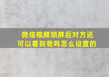 微信视频锁屏后对方还可以看到我吗怎么设置的