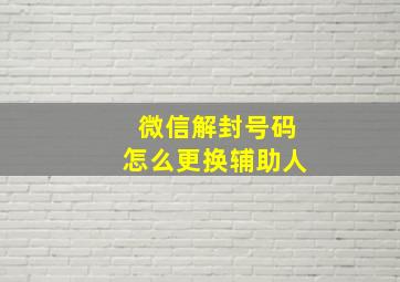 微信解封号码怎么更换辅助人