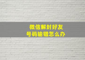 微信解封好友号码输错怎么办