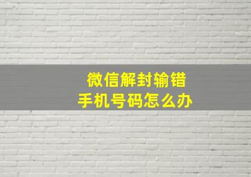 微信解封输错手机号码怎么办