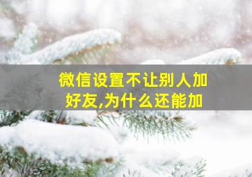 微信设置不让别人加好友,为什么还能加