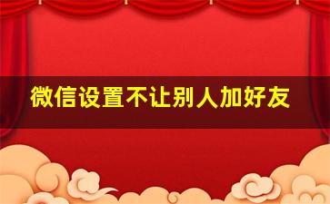 微信设置不让别人加好友