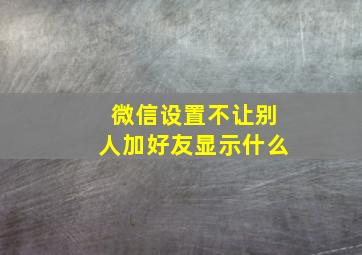 微信设置不让别人加好友显示什么