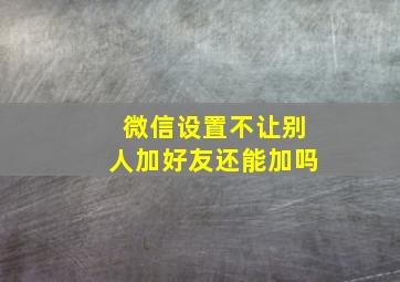 微信设置不让别人加好友还能加吗