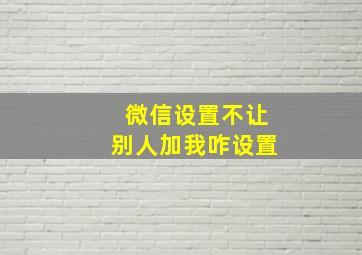 微信设置不让别人加我咋设置