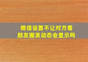 微信设置不让对方看朋友圈发动态会显示吗