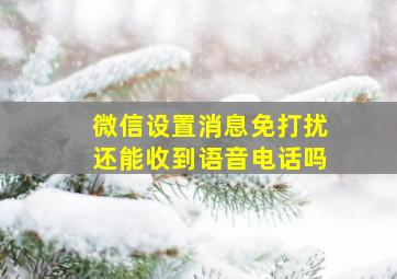 微信设置消息免打扰还能收到语音电话吗