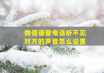 微信语音电话听不见对方的声音怎么设置