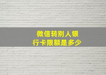 微信转别人银行卡限额是多少