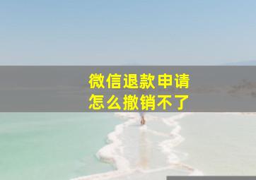 微信退款申请怎么撤销不了