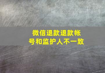 微信退款退款帐号和监护人不一致