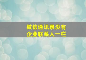 微信通讯录没有企业联系人一栏