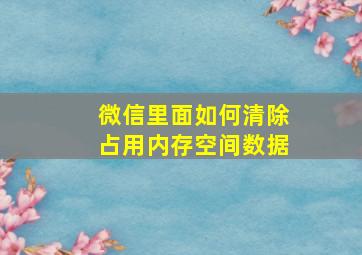 微信里面如何清除占用内存空间数据