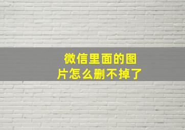 微信里面的图片怎么删不掉了