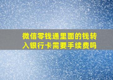 微信零钱通里面的钱转入银行卡需要手续费吗