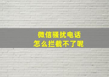 微信骚扰电话怎么拦截不了呢