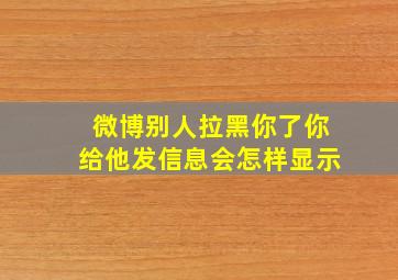 微博别人拉黑你了你给他发信息会怎样显示