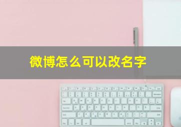 微博怎么可以改名字