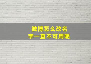 微博怎么改名字一直不可用呢