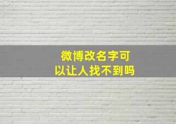 微博改名字可以让人找不到吗