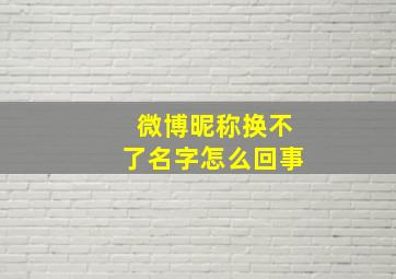 微博昵称换不了名字怎么回事