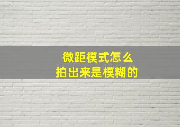 微距模式怎么拍出来是模糊的