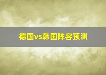 德国vs韩国阵容预测